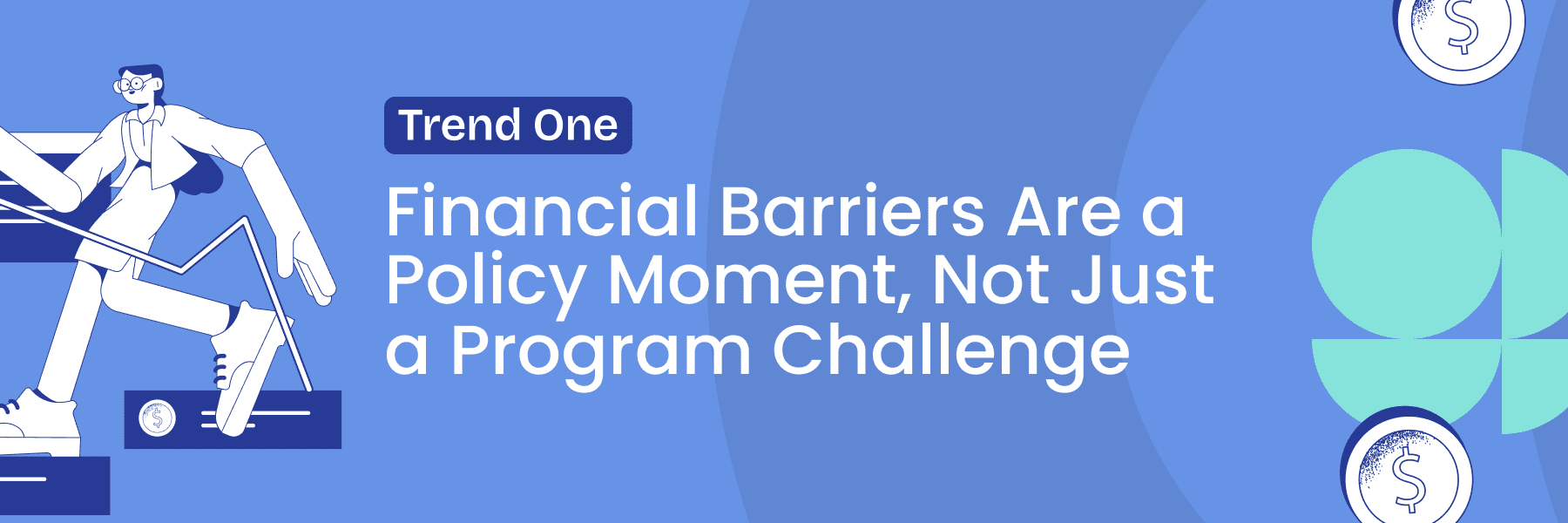 Trend 1: Financial Barriers Are a Policy Moment, Not Just a Program Challenge